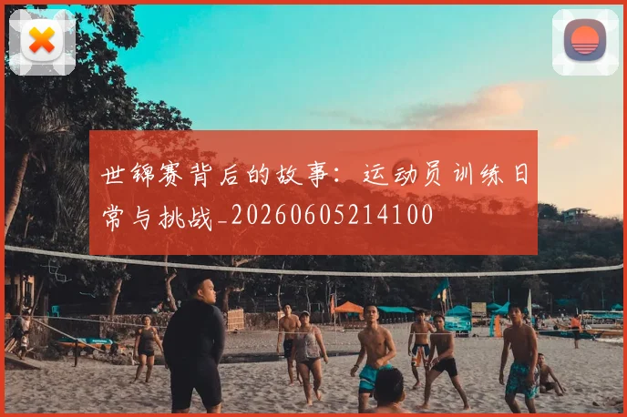 世锦赛背后的故事：运动员训练日常与挑战_20260605214100