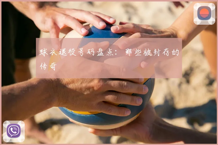 球衣退役号码盘点：那些被封存的传奇