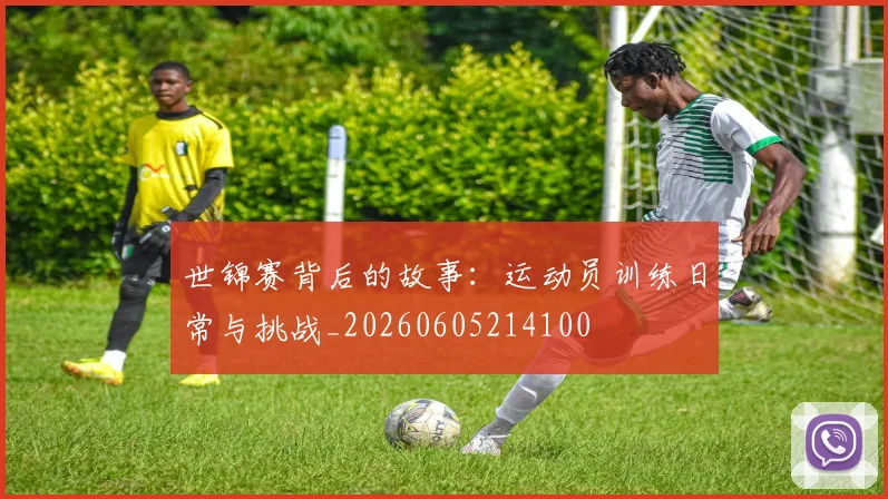 世锦赛背后的故事：运动员训练日常与挑战_20260605214100