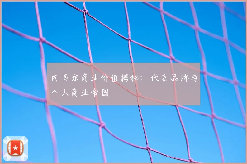 内马尔商业价值揭秘：代言品牌与个人商业帝国