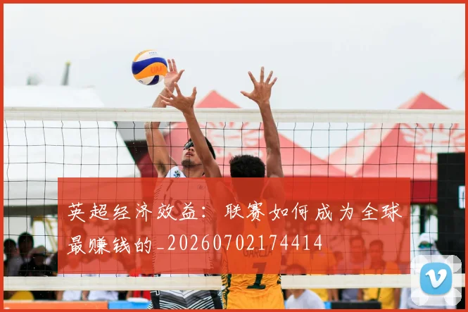 英超经济效益：联赛如何成为全球最赚钱的_20260702174414