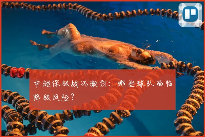 中超保级战况激烈:哪些球队面临降级风险?