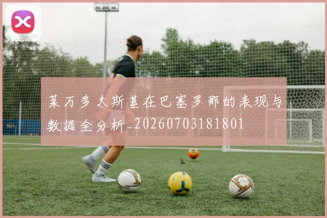 莱万多夫斯基在巴塞罗那的表现与数据全分析_20260703181801