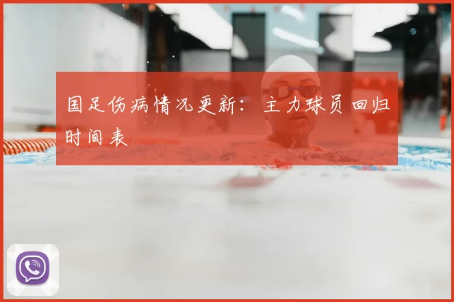 国足伤病情况更新：主力球员回归时间表