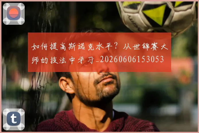 如何提高斯诺克水平？从世锦赛大师的技法中学习_20260606153053