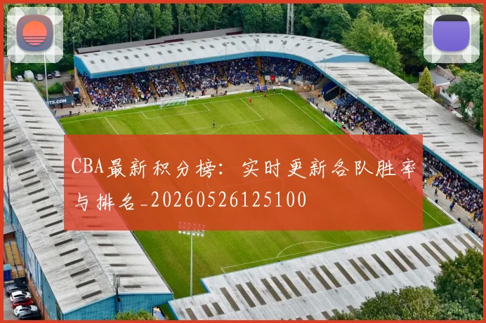 CBA最新积分榜：实时更新各队胜率与排名_20260526125100