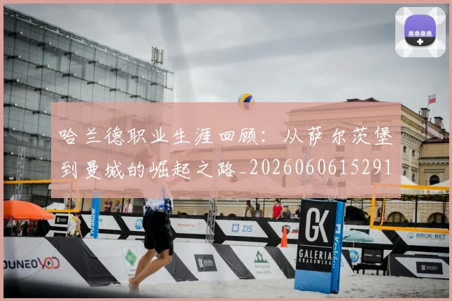 哈兰德职业生涯回顾：从萨尔茨堡到曼城的崛起之路_20260606152910