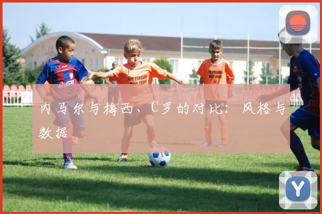内马尔与梅西、C罗的对比：风格与数据
