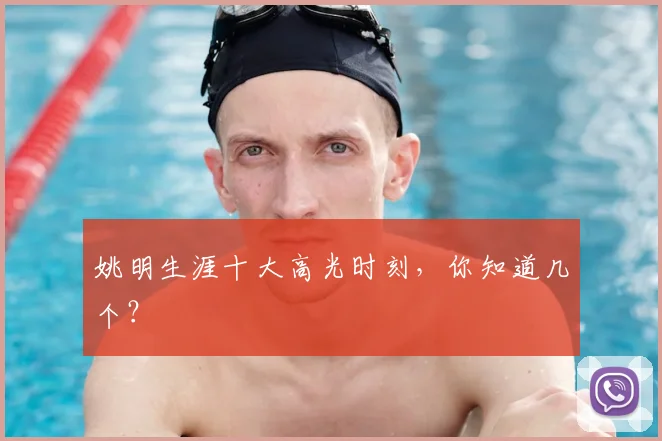 姚明生涯十大高光时刻，你知道几个？