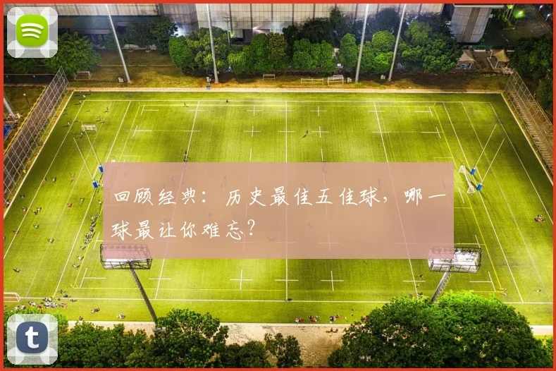 回顾经典：历史最佳五佳球，哪一球最让你难忘？