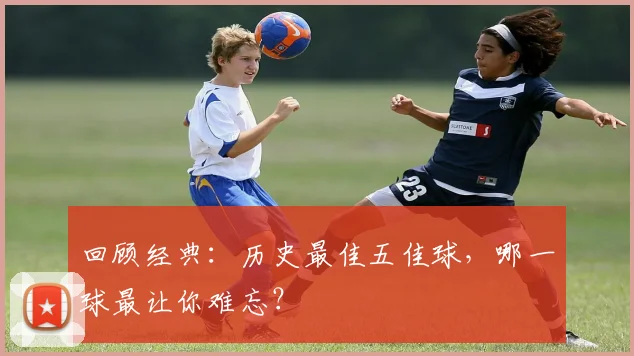 回顾经典：历史最佳五佳球，哪一球最让你难忘？