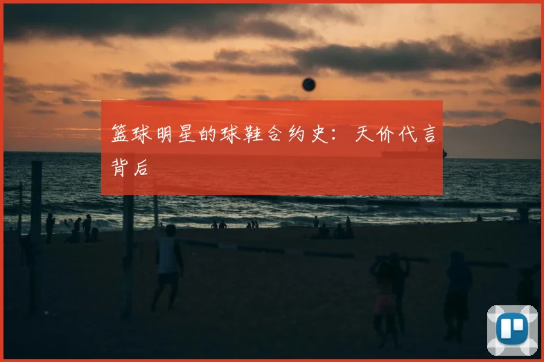 篮球明星的球鞋合约史：天价代言背后