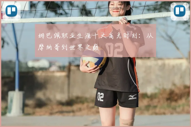 姆巴佩职业生涯十大高光时刻：从摩纳哥到世界之巅