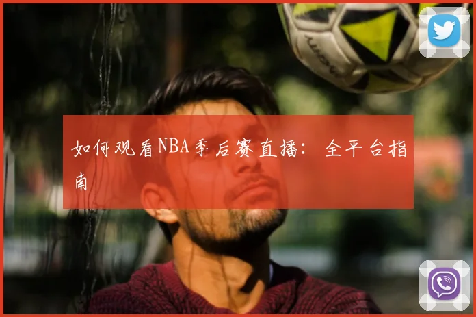如何观看NBA季后赛直播：全平台指南
