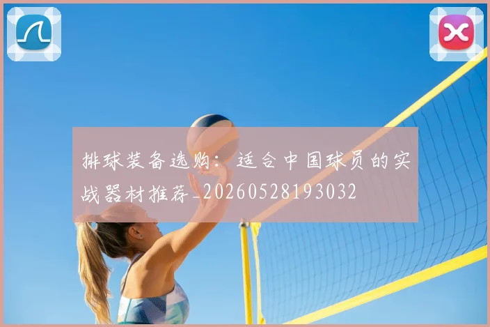 排球装备选购：适合中国球员的实战器材推荐_20260528193032
