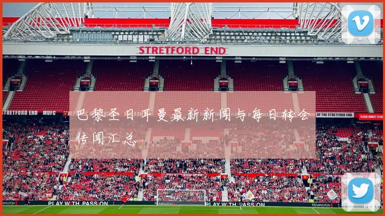 巴黎圣日耳曼最新新闻与每日转会传闻汇总