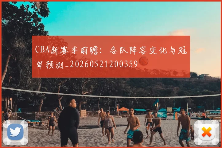 CBA新赛季前瞻:各队阵容变化与冠军预测_20260521200359