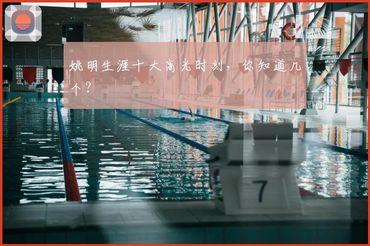 姚明生涯十大高光时刻，你知道几个？
