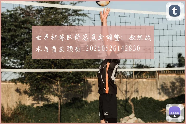 世界杯球队阵容最新调整：教练战术与首发预测_20260526142830