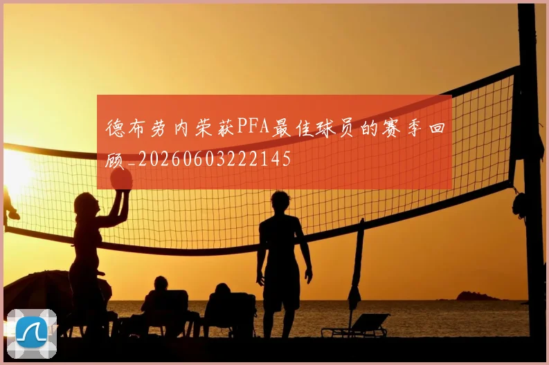 德布劳内荣获PFA最佳球员的赛季回顾_20260603222145
