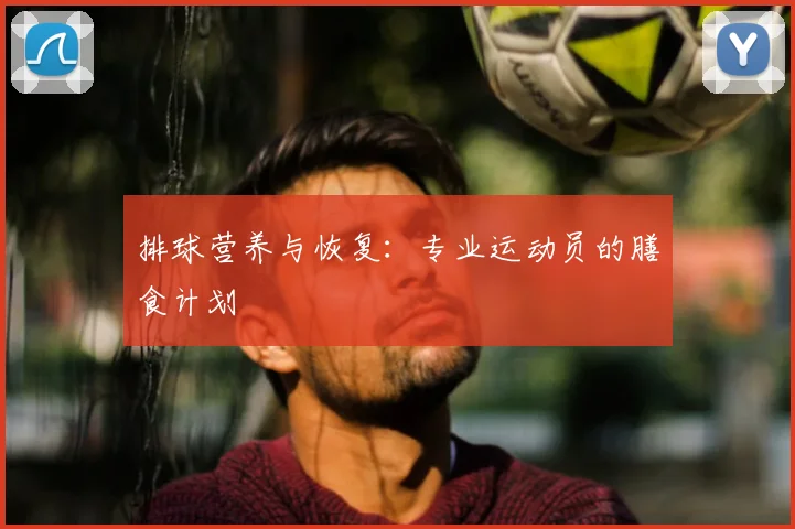 排球营养与恢复：专业运动员的膳食计划