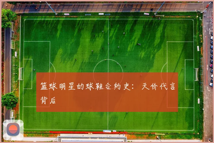 篮球明星的球鞋合约史：天价代言背后