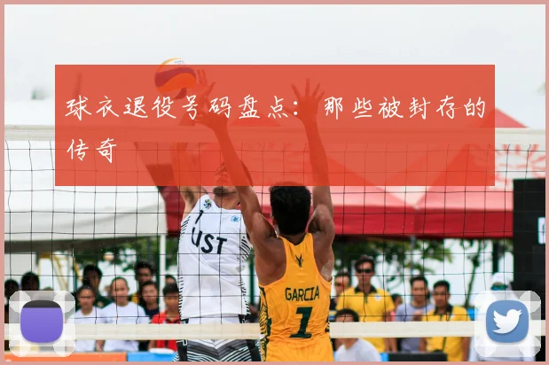 球衣退役号码盘点:那些被封存的传奇