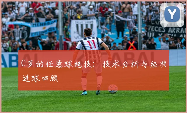 C罗的任意球绝技：技术分析与经典进球回顾