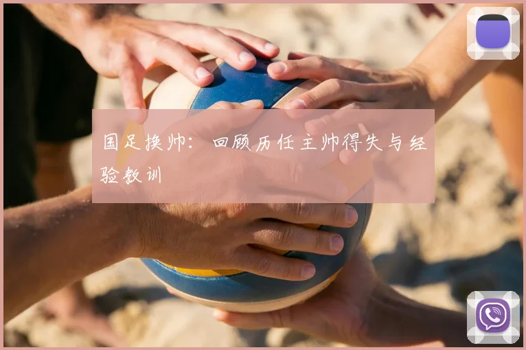 国足换帅：回顾历任主帅得失与经验教训