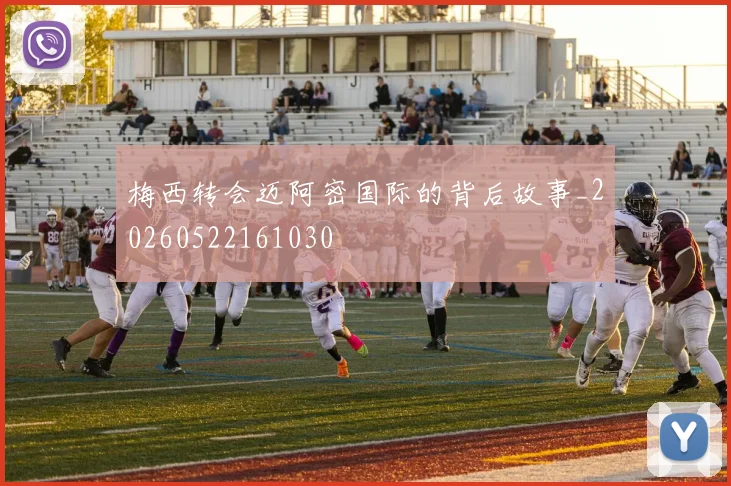 梅西转会迈阿密国际的背后故事_20260522161030