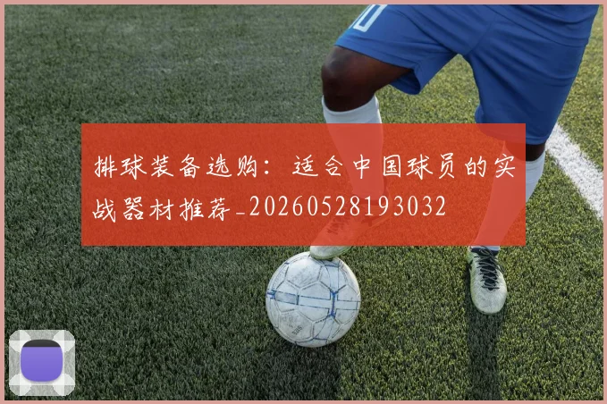 排球装备选购：适合中国球员的实战器材推荐_20260528193032