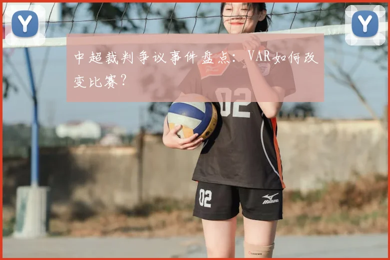 中超裁判争议事件盘点：VAR如何改变比赛？