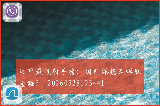 法甲最佳射手榜：姆巴佩能否蝉联金靴？_20260528193441