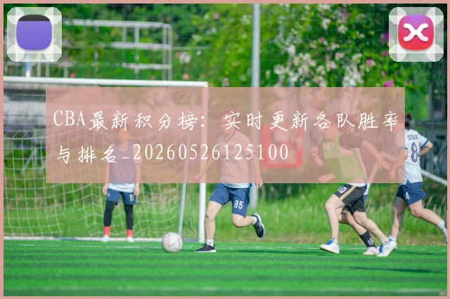 CBA最新积分榜:实时更新各队胜率与排名_20260526125100