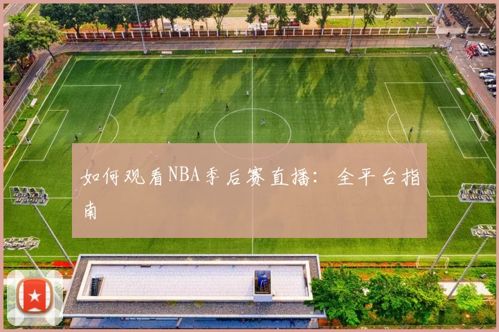如何观看NBA季后赛直播：全平台指南