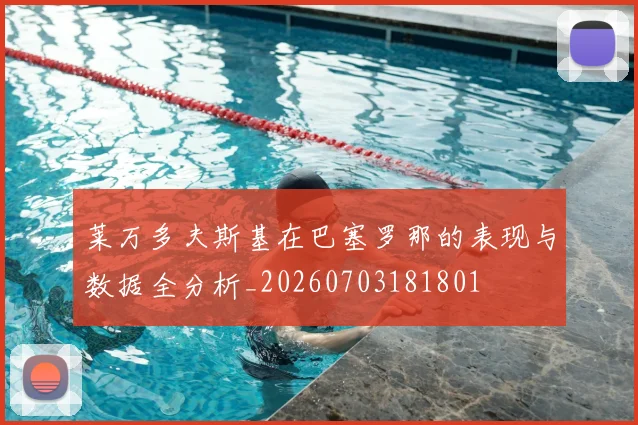 莱万多夫斯基在巴塞罗那的表现与数据全分析_20260703181801