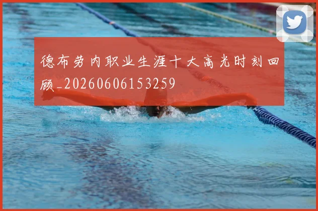 德布劳内职业生涯十大高光时刻回顾_20260606153259