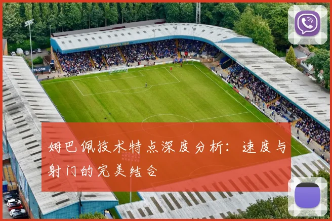 姆巴佩技术特点深度分析：速度与射门的完美结合